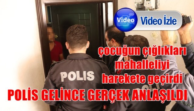 MAHALLELİ, ÇOCUĞA EZİYET EDİLİYOR DİYE İHBARDA BULUNDU