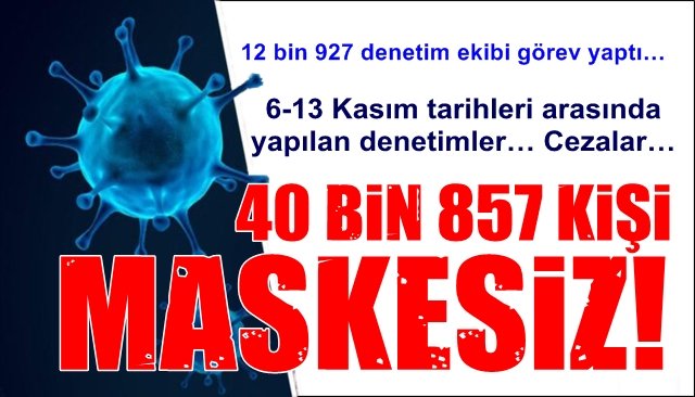 “MASKESİZ 40 BİN 857 KİŞİ...”