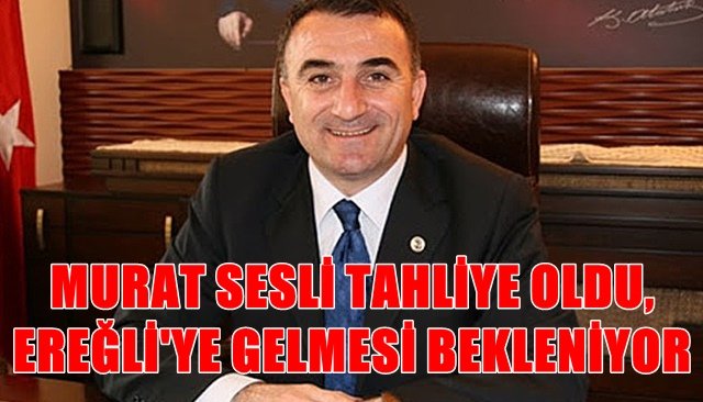 MURAT SESLİ TAHLİYE OLDU, EREĞLİ´YE GELMESİ BEKLENİYOR