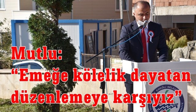 Mutlu: “Emeğe kölelik dayatan düzenlemeye karşıyız”
