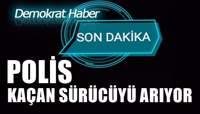 POLİS, KAÇAN SÜRÜCÜYÜ ARIYOR