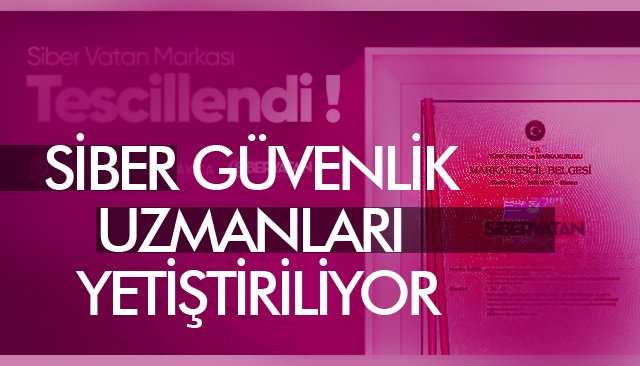 SİBER GÜVENLİK UZMANLARI YETİŞTİRİLİYOR