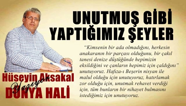 UNUTMUŞ GİBİ YAPTIĞIMIZ ŞEYLER…