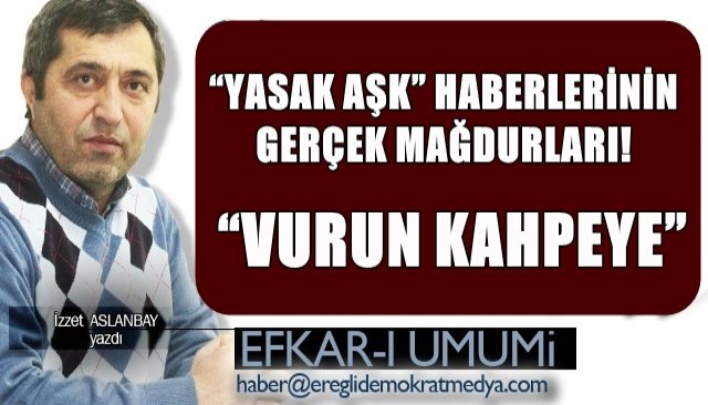 “YASAK AŞK” HABERLERİNİN GERÇEK MAĞDURLARI!   “VURUN KAHPEYE”