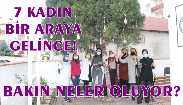 7 KADIN BİR ARAYA GELİNCE!  BAKIN NELER OLUYOR?