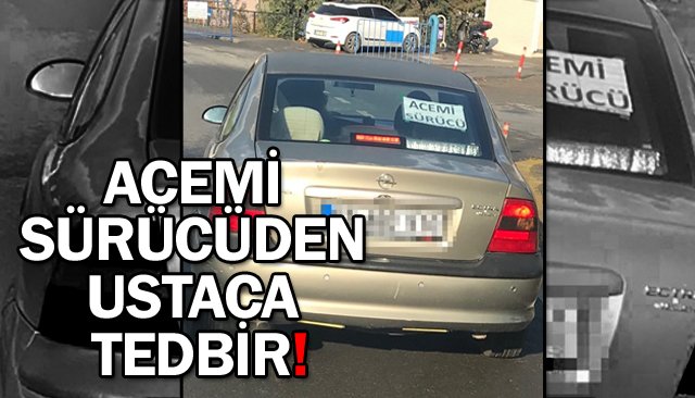 ACEMİ SÜRÜCÜDEN USTACA TEDBİR!