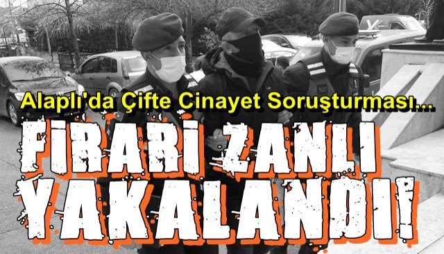 Alaplı’daki  çifte cinayet soruşturması... FİRARİ ZANLI YAKALANDI...