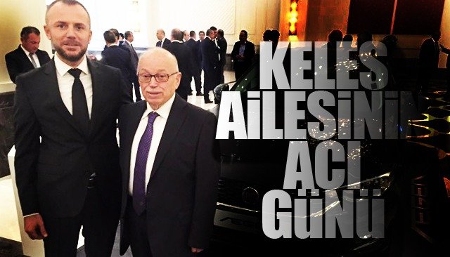 ARSLAN KELEŞ’İN BABASI NURİ KELEŞ HAYATINI KAYBETTİ