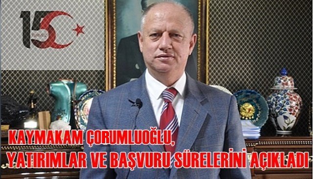 ÇORUMLUOĞLU, YATIRIMLAR VE BAŞVURU SÜRELERİNİ AÇIKLADI