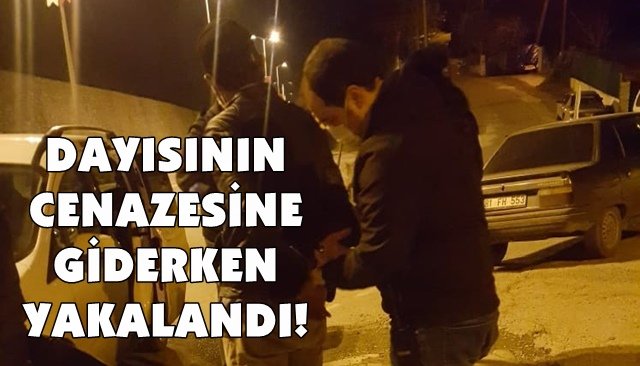 DAYISININ CENAZESİNE GİDERKEN YAKALANDI