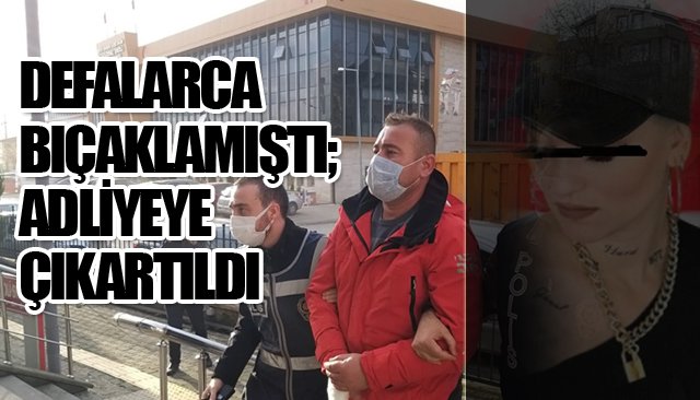 DEFALARCA BIÇAKLAMIŞTI; ADLİYEYE ÇIKARTILDI 