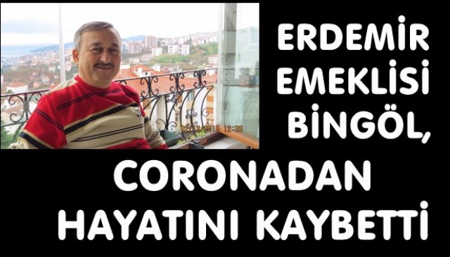 ERDEMİR EMEKLİSİ BİNGÖL, CORONADAN HAYATINI KAYBETTİ