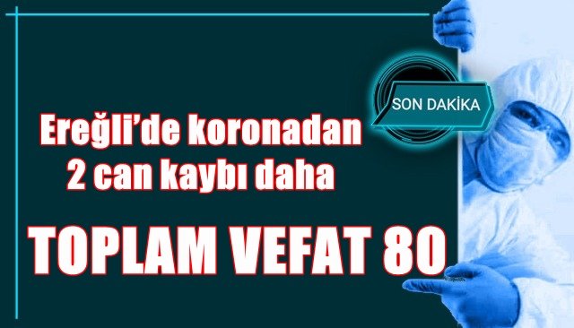 EREĞLİ´DE COVİD KAYNAKLI ÖLÜM SAYISI 80 KİŞİYE ULAŞTI