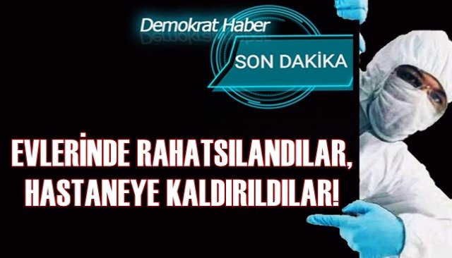 EVLERİNDE RAHATSILANDILAR, HASTANEYE KALDIRILDILAR!