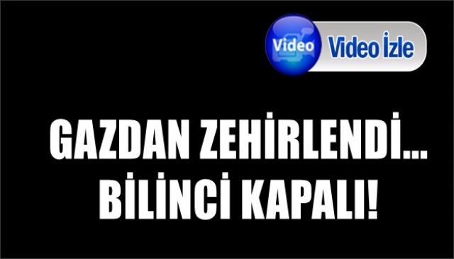 GAZDAN ZEHİRLENDİ... BİLİNCİ KAPALI!