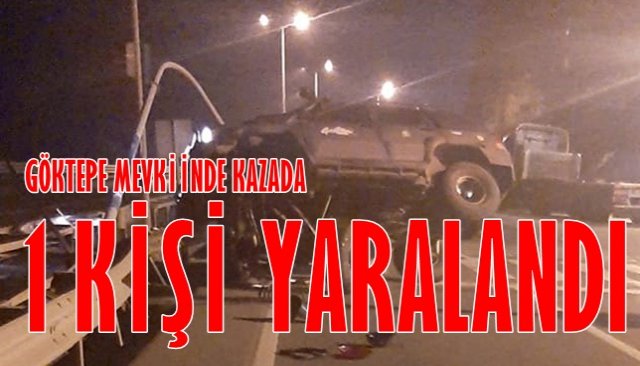 GÖKTEPE MEVKİİNDE KAZADA 1 KİŞİ YARALANDI