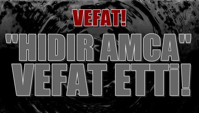 “HIDIR AMCA” hayata veda etti