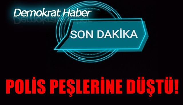 POLİS PEŞLERİNE DÜŞTÜ!