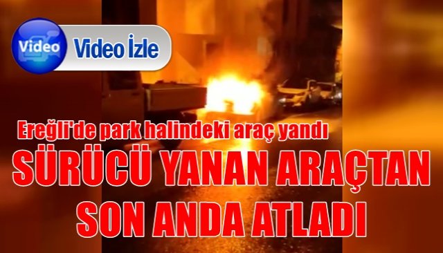 SÜRÜCÜ YANAN ARAÇTAN SON ANDA ATLADI