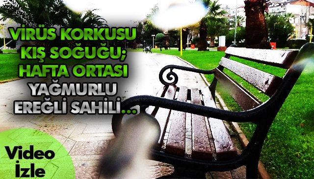 VİRÜS KORKUSU KIŞ SOĞUĞU; HAFTA ORTASI YAĞMURLU EREĞLİ SAHİLİ…