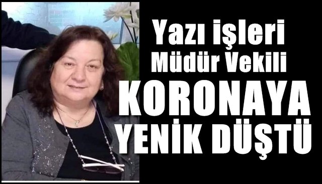 Yazı işleri müdür vekili koronaya yenik düştü...