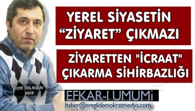 YEREL SİYASETİN “ZİYARET” ÇIKMAZI... ZİYARETTEN ´´İCRAAT´´ ÇIKARMA SİHİRBAZLIĞI