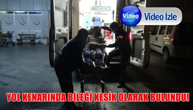 YOL KENARINDA BİLEĞİ KESİK OLARAK BULUNDU!