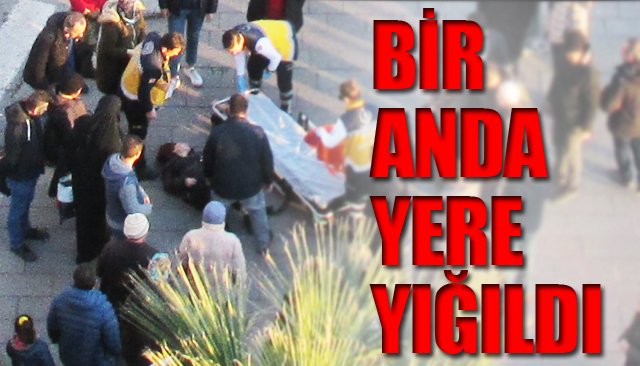 BİR ANDA YERE YIĞILDI