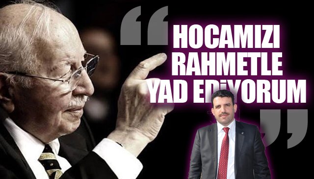  Çakır: “Hocamızı rahmetle yad ediyorum”