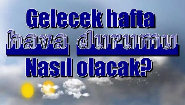 Gelecek hafta hava durumu nasıl olacak?