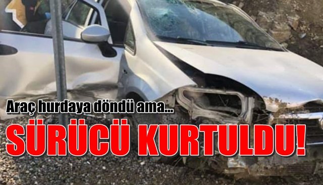 Hurdaya dönen araçtan sağ kurtuldu