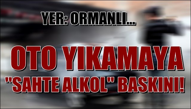 OTO YIKAMAYA “SAHTE ALKOL” BASKINI!