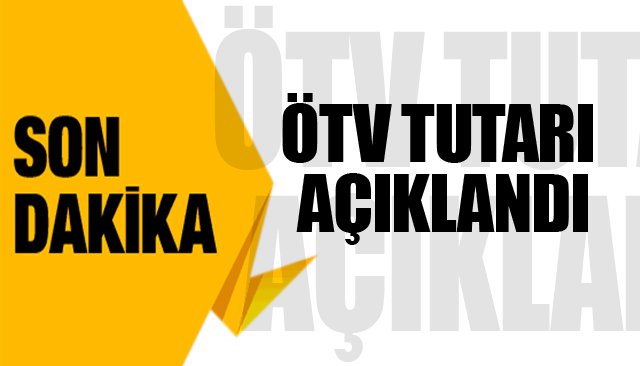 ÖTV TUTARI AÇIKLANDI