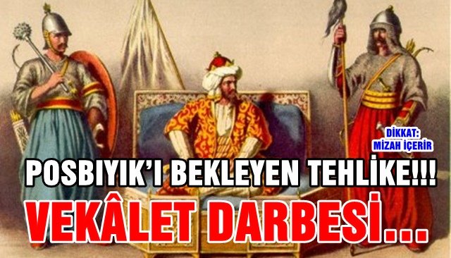 POSBIYIK’I BEKLEYEN TEHLİKE!!!  / VEKÂLET DARBESİ…