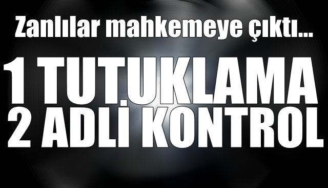 Zanlılar mahkemeye çıktı