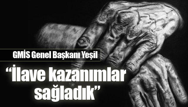 GMİS Genel Başkanı Yeşil, “İlave kazanımlar sağladık”