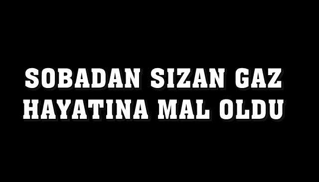 Sobadan sızan gazdan zehirlenip hayatını kaybetti