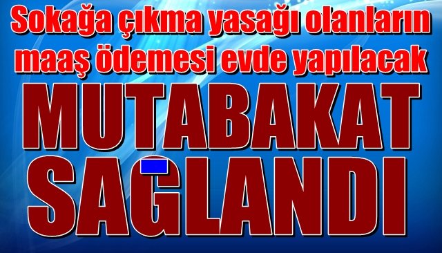 Sokağa çıkma yasağı olanların maaş ödemesi evde yapılacak