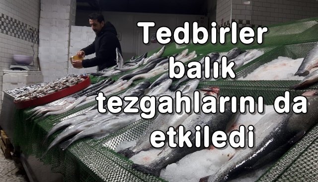 Tedbirler balık tezgahlarını da etkiledi