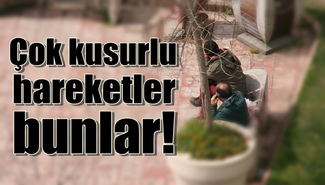 Çok kusurlu hareketler bunlar…