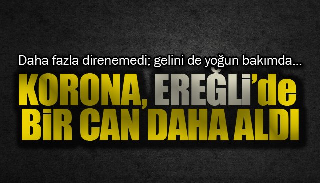 KORONA, EREĞLİ’DE BİR CAN DAHA ALDI