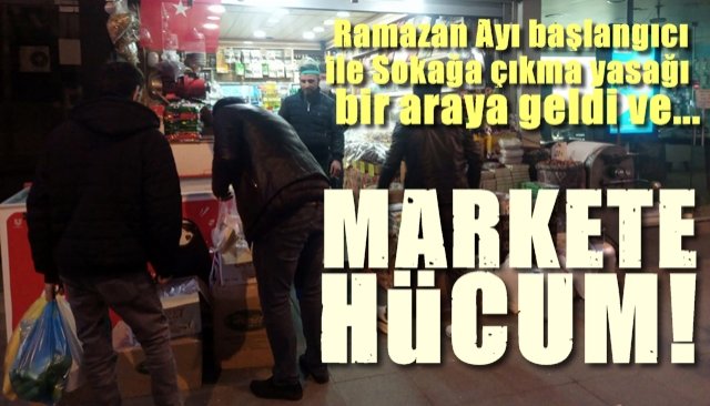 Ramazan başlangıcı ve sokağa çıkma yasağı birleşti ve… MARKETE HÜCUM