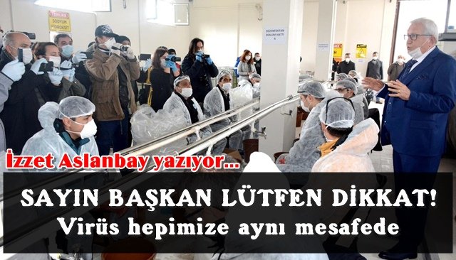 SAYIN BAŞKAN LÜTFEN DİKKAT! / Virüs hepimize aynı mesafede