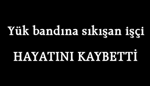 45 yaşındaki işçi yük bandına sıkışıp öldü