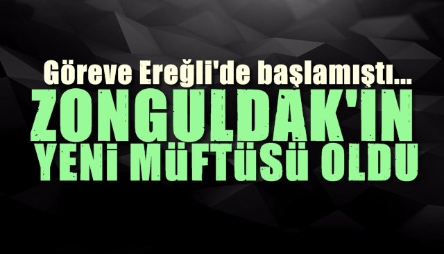 Ereğli’de göreve başladı, Zonguldak İl Müftülüğü´ne atandı