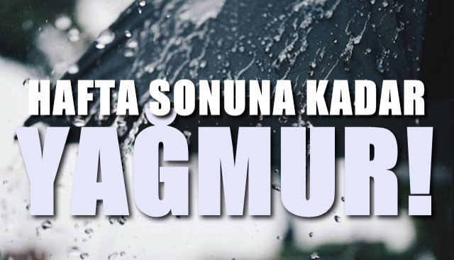 HAFTA SONUNA KADAR YAĞIŞLI…