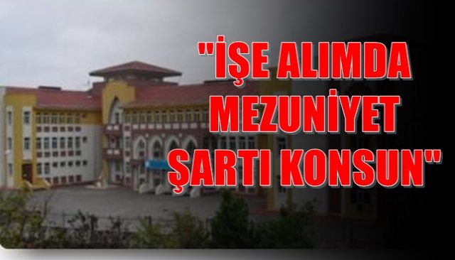 ´´İŞE ALIMDA MEZUNİYET ŞARTI KONSUN´´