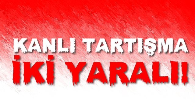 KANLI TARTIŞMA... İKİ YARALI