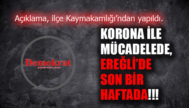 KORONA İLE MÜCADELEDE, EREĞLİ’DE SON BİR HAFTADA!!!