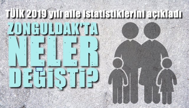 TÜİK 2019 yılı aile istatistiklerini açıkladı... ZONGULDAK’TA NELER DEĞİŞTİ?